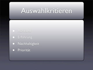 Auswahlkritieren

•   Aufwand
•   Erfahrung
•   Nachhaltigkeit
•   Priorität
 