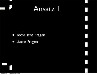 Ansatz 1


               • Technische Fragen
               • Lizenz Fragen



Mittwoch, 2. Dezember 2009
 