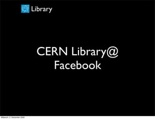 Library




                              CERN Library@
                                Facebook



Mittwoch, 2. Dezember 2009
 