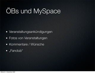 ÖBs und MySpace

               Veranstaltungsankündigungen
               Fotos von Veranstaltungen
               Kommentare / Wünsche
               „Fanclub“




Mittwoch, 2. Dezember 2009
 