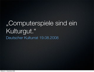 „Computerspiele sind ein
         Kulturgut.“
         Deutscher Kulturrat 19.08.2008




Mittwoch, 2. Dezember 2009
 