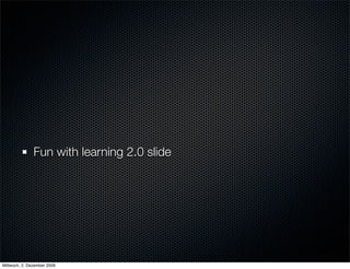 Fun with learning 2.0 slide




Mittwoch, 2. Dezember 2009
 