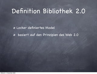 Deﬁnition Bibliothek 2.0

                             Locker deﬁniertes Model

                             basiert auf den Prinzipien des Web 2.0




Mittwoch, 2. Dezember 2009
 