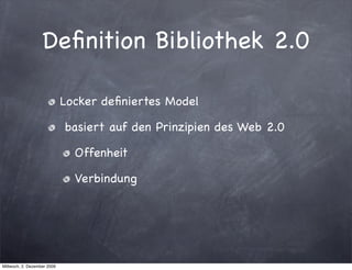 Deﬁnition Bibliothek 2.0

                             Locker deﬁniertes Model

                             basiert auf den Prinzipien des Web 2.0

                               Offenheit

                               Verbindung




Mittwoch, 2. Dezember 2009
 