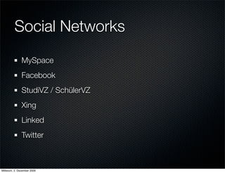 Social Networks
               MySpace
               Facebook
               StudiVZ / SchülerVZ
               Xing
               Linked
               Twitter



Mittwoch, 2. Dezember 2009
 