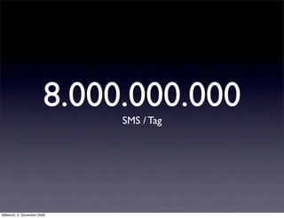 8.000.000.000
                             SMS / Tag




Mittwoch, 2. Dezember 2009
 