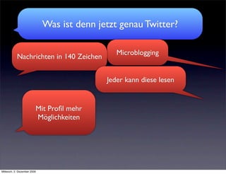 Was ist denn jetzt genau Twitter?

                                               Microblogging
           Nachrichten in 140 Zeichen


                                            Jeder kann diese lesen


                         Mit Proﬁl mehr
                         Möglichkeiten




Mittwoch, 2. Dezember 2009
 