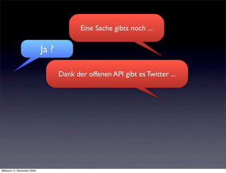 Eine Sache gibts noch ...

                             Ja ?

                                    Dank der offenen API gibt es Twitter ...




Mittwoch, 2. Dezember 2009
 