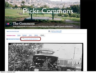 Flickr Commons


           • Flick Commons: pictures
                 with no rights
           • good for pictures, not for
                 total digital books



Mittwoch, 2. Dezember 2009
 