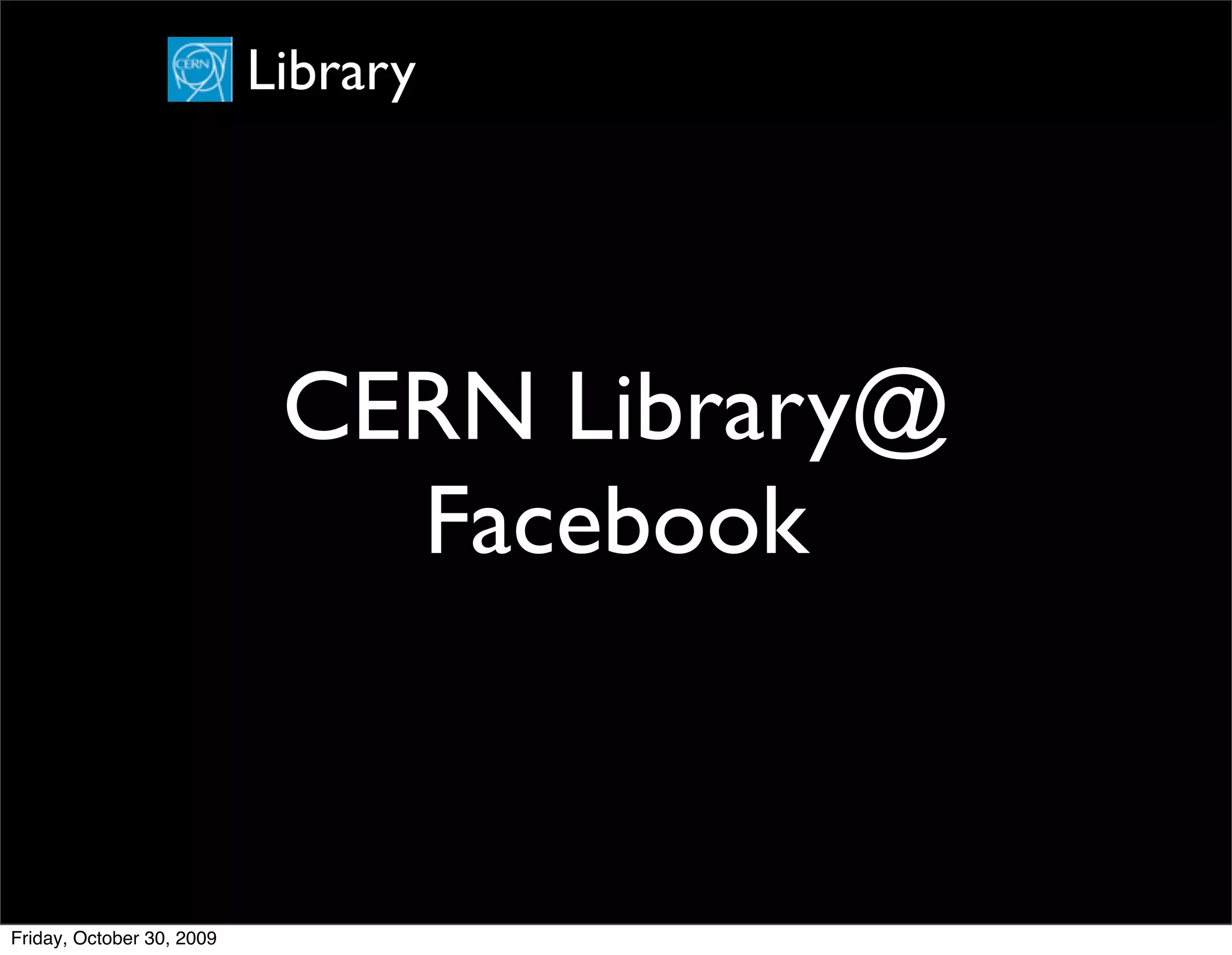 Library




                            CERN Library@
                              Facebook


Friday, October 30, 2009
 