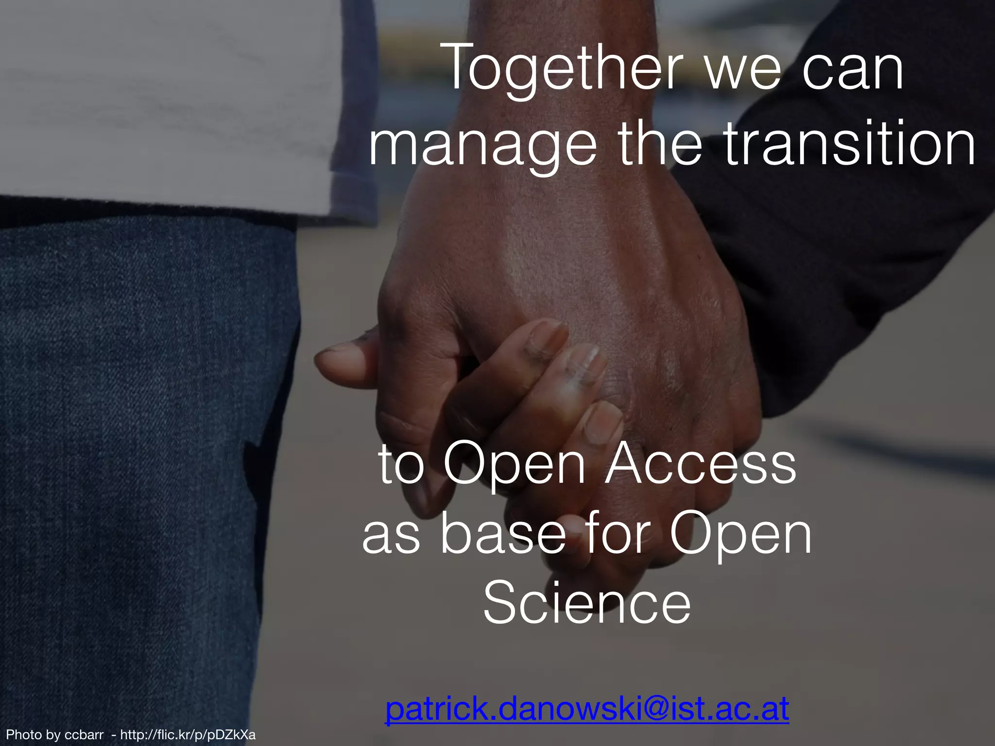Together we can
manage the transition
to Open Access
as base for Open
Science
patrick.danowski@ist.ac.at
Photo by ccbarr - http://flic.kr/p/pDZkXa
 