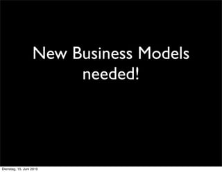 New Business Models
                        needed!




Dienstag, 15. Juni 2010
 