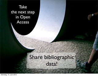 Take
              the next step
                in Open
                 Access




                          Share bibliographic
                                 data!
Dienstag, 15. Juni 2010
 