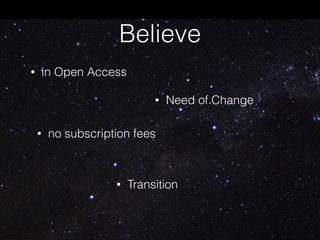 Believe
• Need of Change
• in Open Access
• no subscription fees
• Transition
 