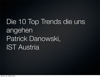 Die 10 Top Trends die uns
          angehen
          Patrick Danowski,
          IST Austria


Mittwoch, 20. Oktober 2010
 