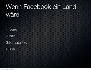 Wenn Facebook ein Land
          wäre

          1.China
          2.India

          3.Facebook
          4.USA




Mittwoch, 20. Oktober 2010
 