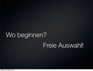 Wo beginnen?
                             Freie Auswahl!


Mittwoch, 20. Oktober 2010
 