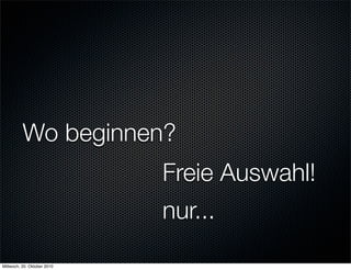 Wo beginnen?
                             Freie Auswahl!
                             nur...
Mittwoch, 20. Oktober 2010
 