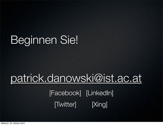 Beginnen Sie!


          patrick.danowski@ist.ac.at
                             [Facebook] [LinkedIn]
                              [Twitter]   [Xing]

Mittwoch, 20. Oktober 2010
 