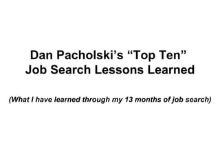 Dan Pacholski’s “Top Ten”  Job Search Lessons Learned (What I have learned through my 13 months of job search) 