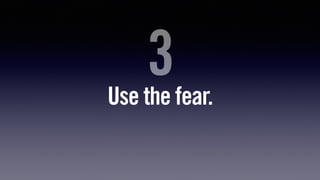 Use the fear.
3
 