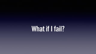 What if I fail?
 
