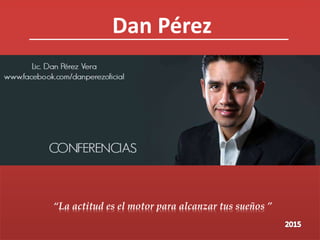 Dan Pérez
“La actitud es el motor para alcanzar tus sueños ”
 