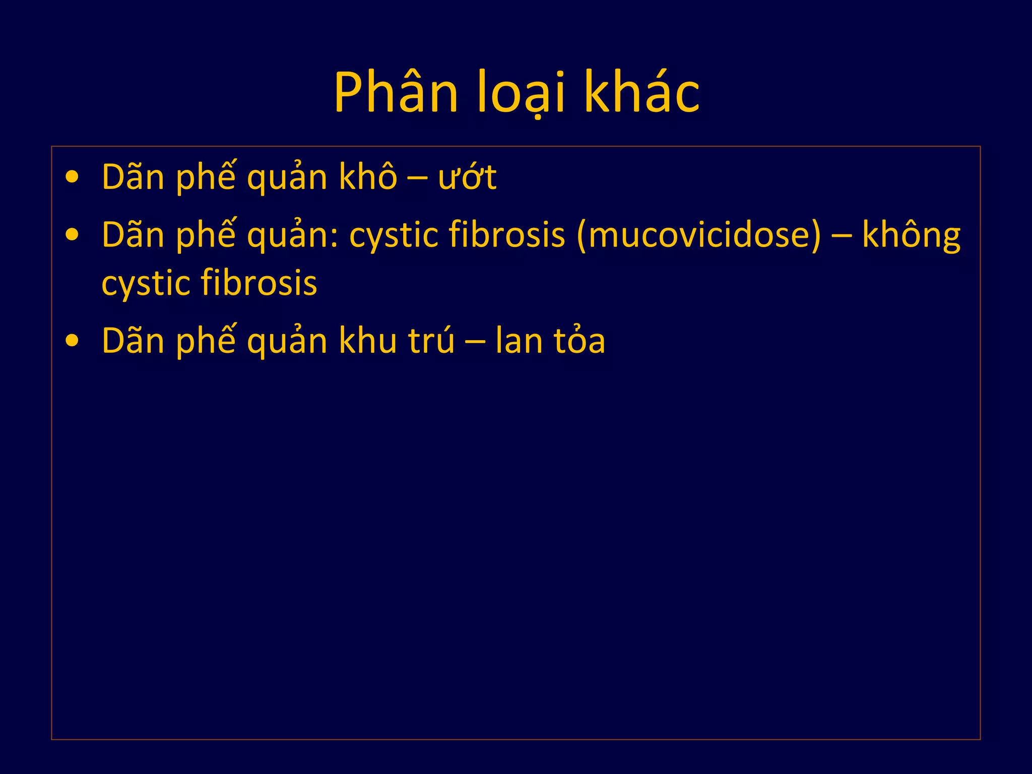Phân loại khác
• Dãn phế quản khô – ướt
• Dãn phế quản: cystic fibrosis (mucovicidose) – không
cystic fibrosis
• Dãn phế quản khu trú – lan tỏa
 