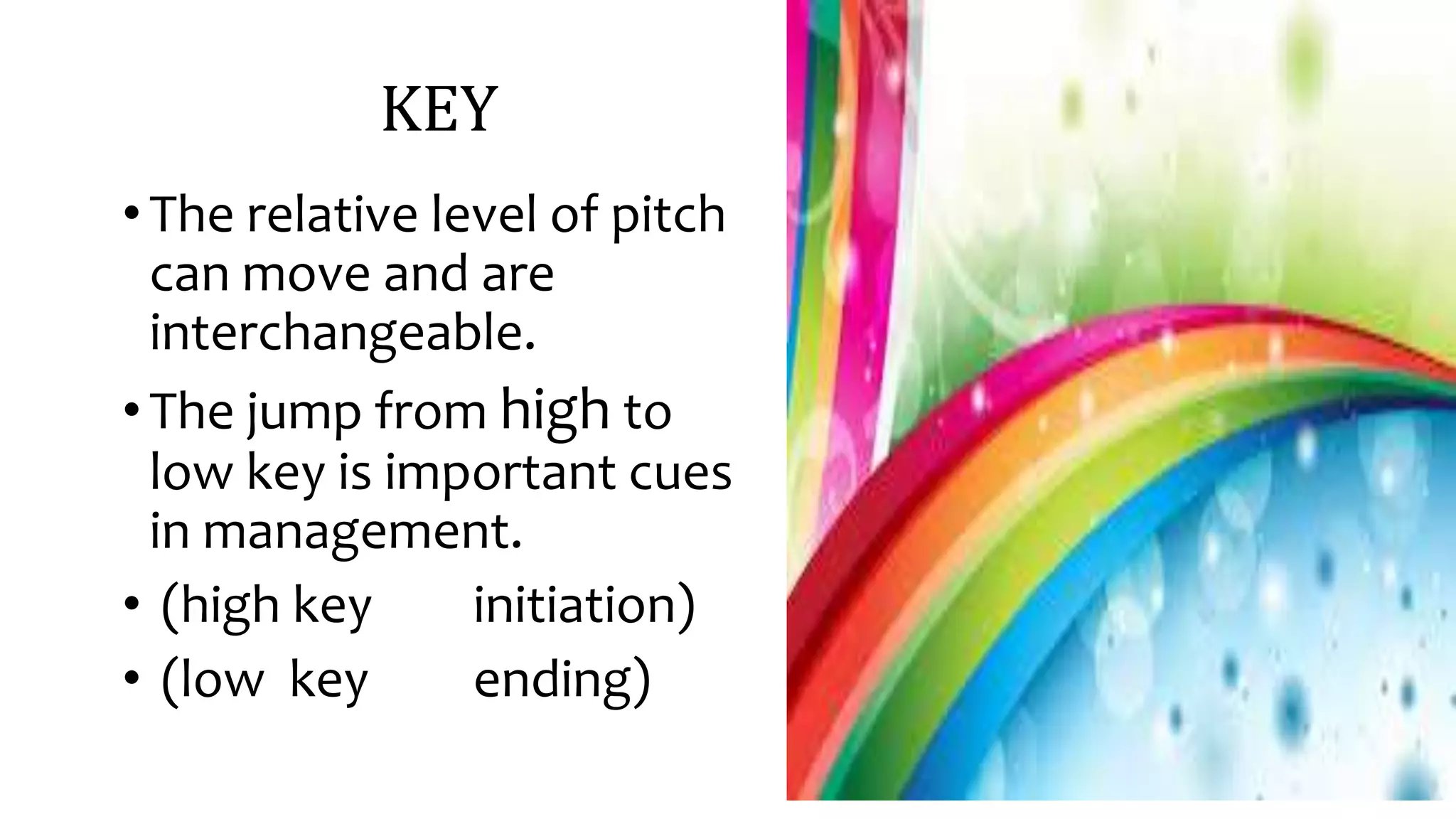 KEY
•The relative level of pitch
can move and are
interchangeable.
•The jump from high to
low key is important cues
in management.
• (high key initiation)
• (low key ending)
 