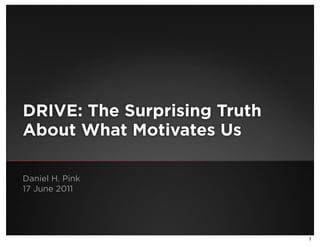 DRIVE: The Surprising Truth
About What Motivates Us

Daniel H. Pink
17 June 2011




                              1
 
