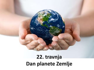 22. travnja
Dan planete Zemlje
 