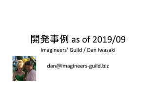 開発事例 as of 2019/09
Imagineers’ Guild / Dan Iwasaki
dan@imagineers-guild.biz
 