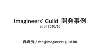 Imagineers’ Guild 開発事例
as of 2020/10
岩崎 弾 / dan@imagineers-guild.biz
 
