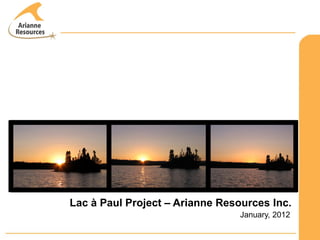 Lac à Paul Project – Arianne Resources Inc.
                                 January, 2012
 