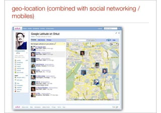 geo-location (combined with social networking /
mobiles)
 