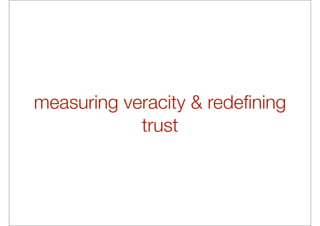 measuring veracity & redeﬁning
            trust
 