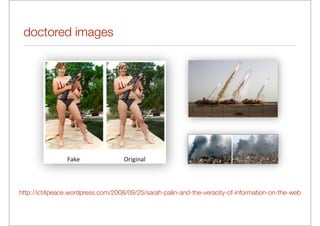 doctored images




http://ict4peace.wordpress.com/2008/09/25/sarah-palin-and-the-veracity-of-information-on-the-web
 