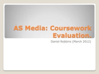 AS Media: Coursework
           Evaluation.
          Daniel Robbins (March 2012)
 