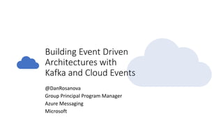 Building Event Driven
Architectures with
Kafka and Cloud Events
@DanRosanova
Group Principal Program Manager
Azure Messaging
Microsoft
 