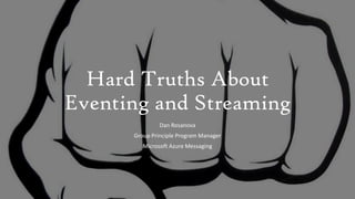 Hard Truths About
Eventing and Streaming
Dan Rosanova
Group Principle Program Manager
Microsoft Azure Messaging
 