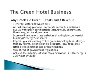 Why Hotels Go Green: ↓ Costs and ↑ Revenue
↓ energy, water and waste bills
Attract meeting planners, corporate accounts an...