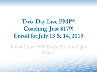 Two-Day Live PMP®
Coaching Just $179!
Enroll for July 13 & 14, 2019
Boost Your PMP Exam Prep in Eight
Hours!
 