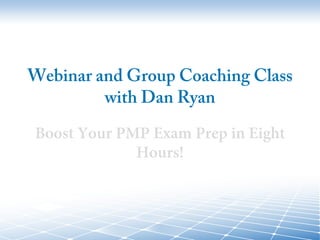 Webinar and Group Coaching Class
with Dan Ryan
Boost Your PMP Exam Prep in Eight
Hours!
 