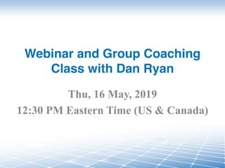 Webinar and Group Coaching
Class with Dan Ryan
Thu, 16 May, 2019
12:30 PM Eastern Time (US & Canada)
 