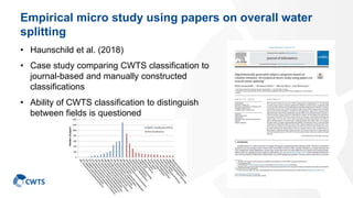 Empirical micro study using papers on overall water
splitting
• Haunschild et al. (2018)
• Case study comparing CWTS classification to
journal-based and manually constructed
classifications
• Ability of CWTS classification to distinguish
between fields is questioned
36
 