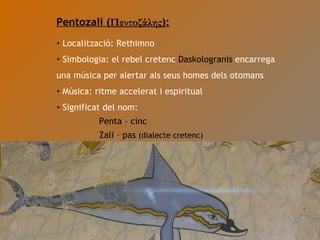 Pentozali ( Πεντοζάλης ): Localització: Rethimno Simbologia: el rebel cretenc  Daskologranis  encarrega una música per alertar als seus homes dels otomans Música: ritme accelerat i espiritual Significat del nom:    Penta – cinc   Zali – pas  (dialecte cretenc) 