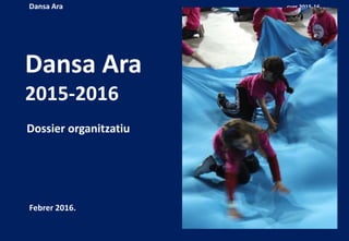 Dansa Ara curs 2015-16
Dansa Ara
2015-2016
Dossier organitzatiu
Febrer 2016.
 