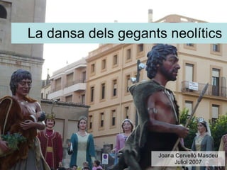 La dansa dels gegants neolítics Joana Cervelló Masdeu Juliol 2007 