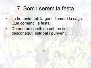 7. Som i serem la festa Ja ho tenim tot: la gent, l’amor i la caça.  Que comenci la festa. De nou un soroll: un crit, un so desconegut, estripat i punyent. 