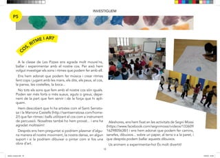 18
INVESTIGUEM
P5
CO
S, RITME I ART
Aquest any la classe de les Pizzes hem volgut investigar
els sons i ritmes que podríem fer amb el nostre cos.
Ens hem adonat que podíem fer música i crear ritmes
fent cops i jugant amb les mans, els dits, els peus, el cos,
la panxa, les costelles, la boca...
No tots els sons que fem amb el nostre cos són iguals.
Poden ser més forts o suaus, aguts o greus, depenent de
la part que fem servir i de la força que hi apliquem.
També hem descobert que quan fèiem aquesta música
podíem inventar-nos moviments creant un ball.
Vam investigar i descobrir que hi ha artistes com el San-
ti Serratosa i la Mariona Castells (www.santiserratosa.com)
que fan ritmes i balls fent servir el cos com a un instru-
ment de percussió. I nosaltres també ho vam provar...i
ens va agradar moltíssim.
Després ens vam preguntar si podríem d’alguna mane-
ra plasmar el nostre moviment, la nostra dansa, en algun
suport i si la podríem dibuixar o pintar com si fos una
obra d’art.
Aleshores, ens vam fixar en les activitats de Segni Mossi
(http://xurl.es/67nse) i ens vam adonar que podíem fer
camins, sanefes, dibuixos sobre un paper, al terra o a la
paret i que podíem després ballar aquests dibuixos.
Tothom va participar en aquesta experiència tan diver-
tida en la qual vam crear obres col·lectives súper interes-
sants.
A la classe de Les Pizzes ens agrada molt moure’ns,
ballar i experimentar amb el nostre cos. Per això hem
volgut investigar els sons i ritmes que podem fer amb ell.
Ens hem adonat que podem fer música i crear ritmes
fent cops i jugant amb les mans, els dits, els peus, el cos,
la panxa, les costelles, la boca...
No tots els sons que fem amb el nostre cos són iguals.
Poden ser més forts o més suaus, aguts o greus, depe-
nent de la part que fem servir i de la força que hi apli-
quem.
Hem descobert que hi ha artistes com el Santi Serrato-
sa i la Mariona Castells (http://santiserratosa.com/home-
2/) que fan ritmes i balls utilitzant el cos com a instrument
de percussió. Nosaltres també ho hem provat... i ens ha
agradat moltíssim!
Després ens hem preguntat si podríem plasmar d’algu-
na manera el nostre moviment, la nostra dansa, en algun
suport i si la podríem dibuixar o pintar com si fos una
obra d’art.
Aleshores, ens hem fixat en les activitats de Segni Mossi
(https://www.facebook.com/segnimossi/videos/133609
1629805638/) i ens hem adonat que podem fer camins,
sanefes, dibuixos... sobre un paper, al terra o a la paret, i
que després podem ballar aquests dibuixos.
Us animem a experimentar-ho! És molt divertit!
dansa i musica.indd 18 15/6/18 15:06
 